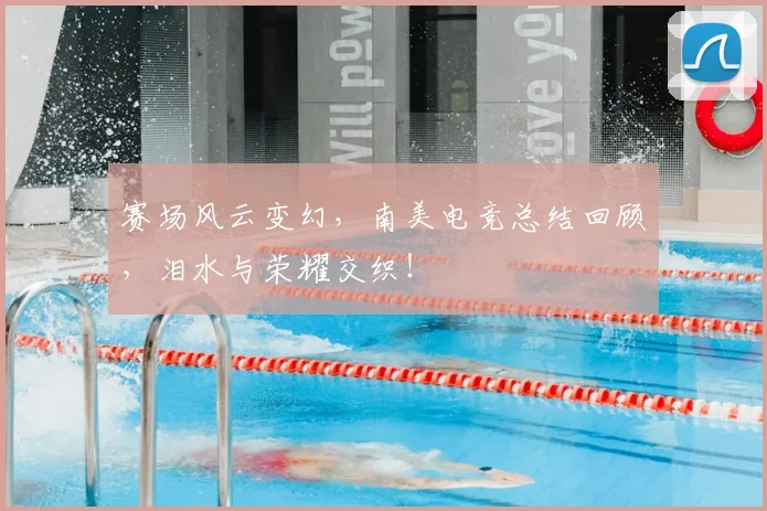 赛场风云变幻，南美电竞总结回顾，泪水与荣耀交织！