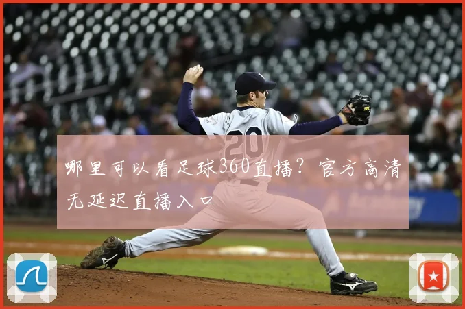 哪里可以看足球360直播？官方高清无延迟直播入口