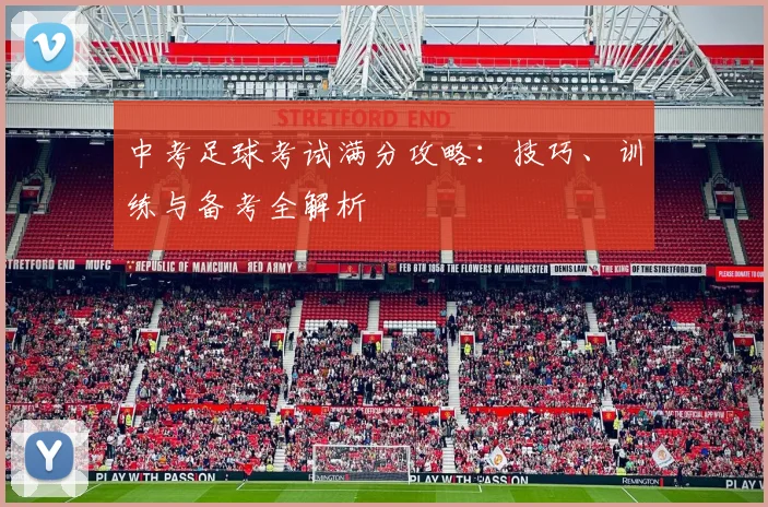 中考足球考试满分攻略：技巧、训练与备考全解析