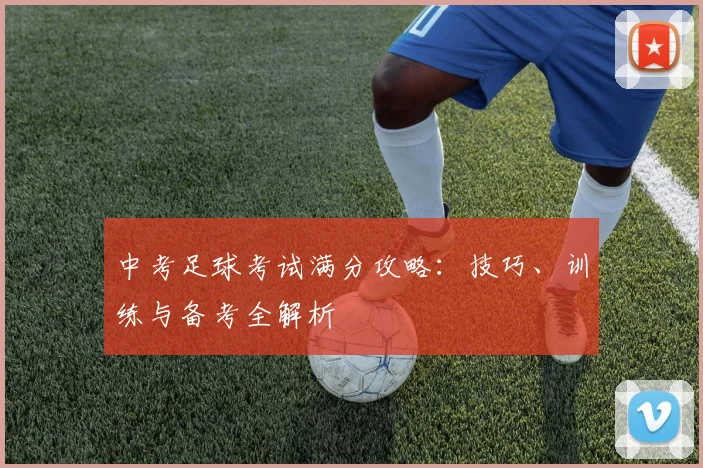 中考足球考试满分攻略：技巧、训练与备考全解析