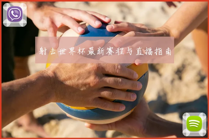 射击世界杯最新赛程与直播指南