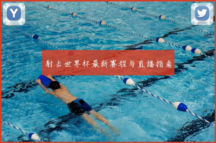 射击世界杯最新赛程与直播指南