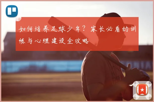 如何培养足球少年？家长必看的训练与心理建设全攻略