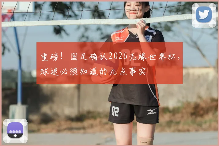重磅!国足确认2026无缘世界杯,球迷必须知道的几点事实