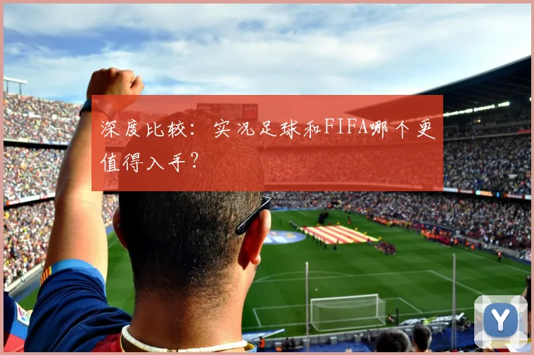 深度比较：实况足球和FIFA哪个更值得入手？