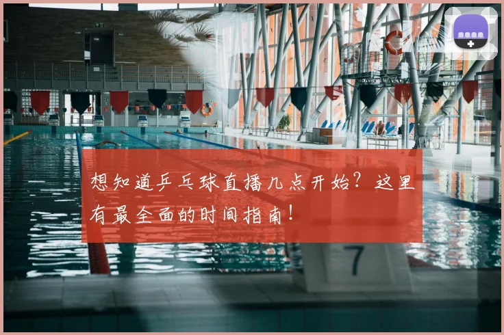 想知道乒乓球直播几点开始？这里有最全面的时间指南！