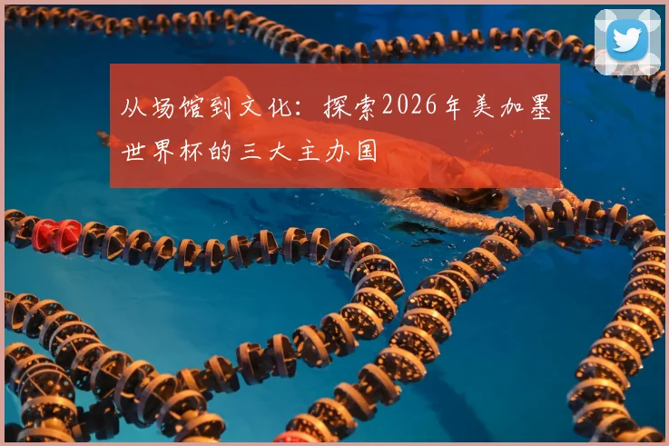 从场馆到文化:探索2026年美加墨世界杯的三大主办国